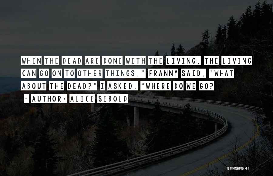 Alice Sebold Quotes: When The Dead Are Done With The Living, The Living Can Go On To Other Things, Franny Said. What About