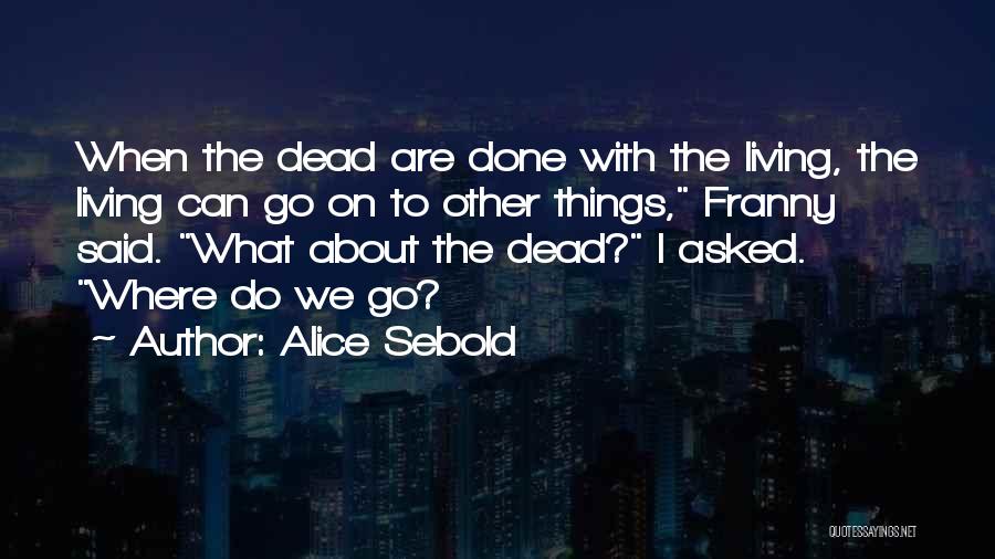 Alice Sebold Quotes: When The Dead Are Done With The Living, The Living Can Go On To Other Things, Franny Said. What About