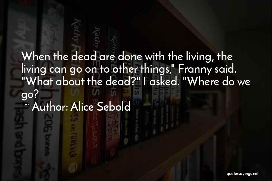 Alice Sebold Quotes: When The Dead Are Done With The Living, The Living Can Go On To Other Things, Franny Said. What About