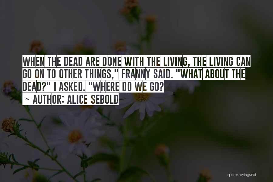 Alice Sebold Quotes: When The Dead Are Done With The Living, The Living Can Go On To Other Things, Franny Said. What About