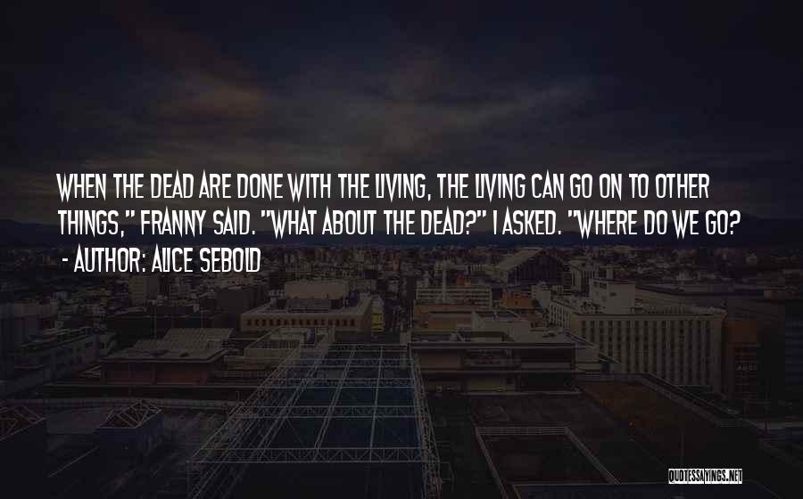Alice Sebold Quotes: When The Dead Are Done With The Living, The Living Can Go On To Other Things, Franny Said. What About