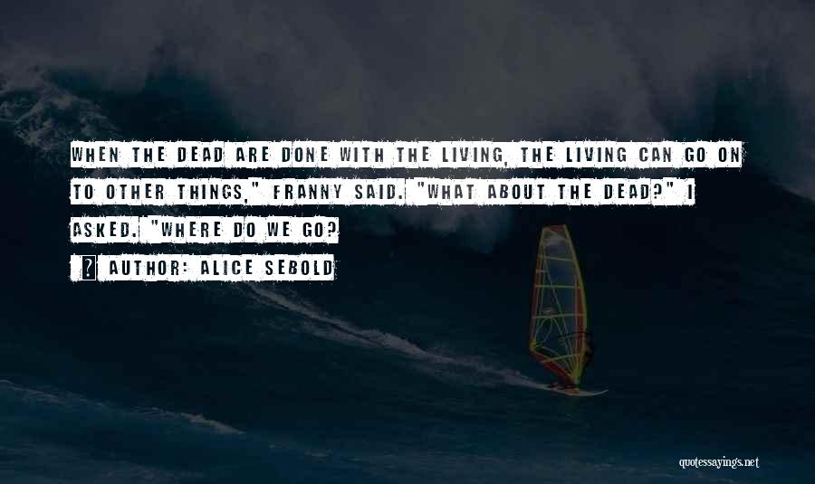 Alice Sebold Quotes: When The Dead Are Done With The Living, The Living Can Go On To Other Things, Franny Said. What About