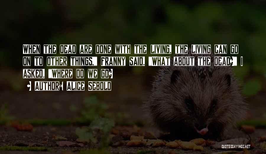 Alice Sebold Quotes: When The Dead Are Done With The Living, The Living Can Go On To Other Things, Franny Said. What About
