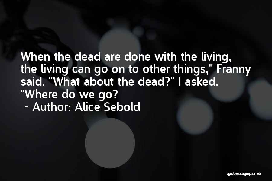 Alice Sebold Quotes: When The Dead Are Done With The Living, The Living Can Go On To Other Things, Franny Said. What About