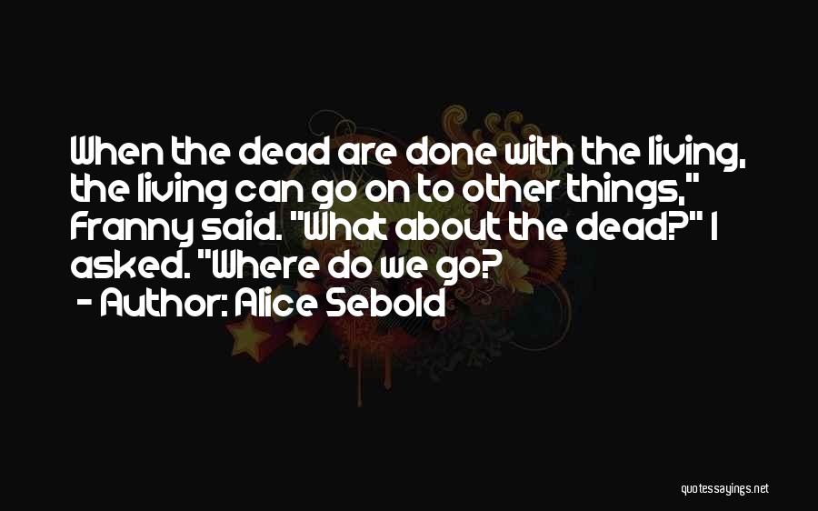Alice Sebold Quotes: When The Dead Are Done With The Living, The Living Can Go On To Other Things, Franny Said. What About