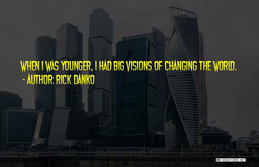 Rick Danko Quotes: When I Was Younger, I Had Big Visions Of Changing The World.