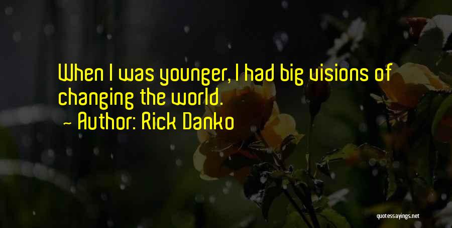 Rick Danko Quotes: When I Was Younger, I Had Big Visions Of Changing The World.