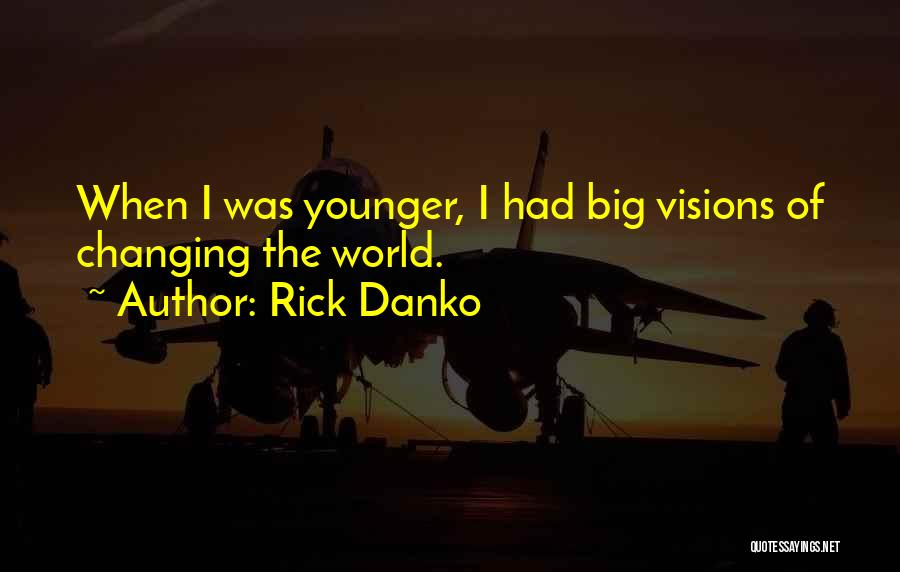 Rick Danko Quotes: When I Was Younger, I Had Big Visions Of Changing The World.