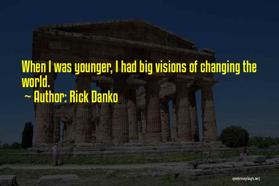 Rick Danko Quotes: When I Was Younger, I Had Big Visions Of Changing The World.