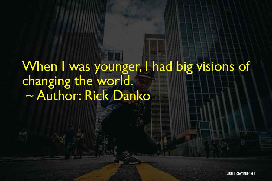 Rick Danko Quotes: When I Was Younger, I Had Big Visions Of Changing The World.