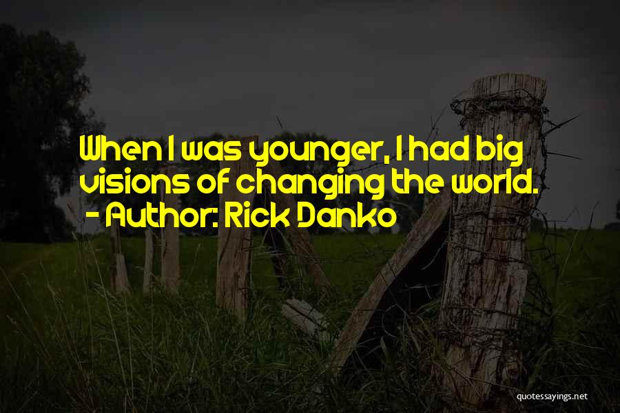 Rick Danko Quotes: When I Was Younger, I Had Big Visions Of Changing The World.