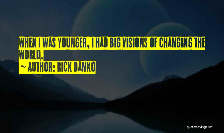 Rick Danko Quotes: When I Was Younger, I Had Big Visions Of Changing The World.