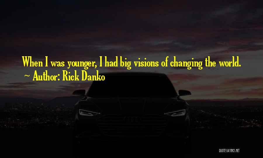 Rick Danko Quotes: When I Was Younger, I Had Big Visions Of Changing The World.