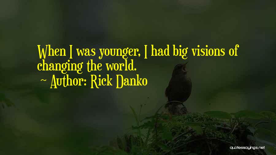 Rick Danko Quotes: When I Was Younger, I Had Big Visions Of Changing The World.