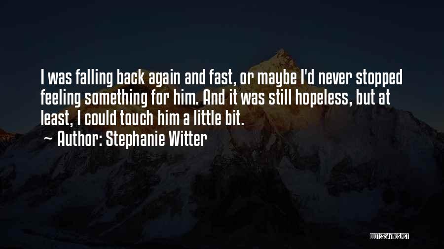 Stephanie Witter Quotes: I Was Falling Back Again And Fast, Or Maybe I'd Never Stopped Feeling Something For Him. And It Was Still