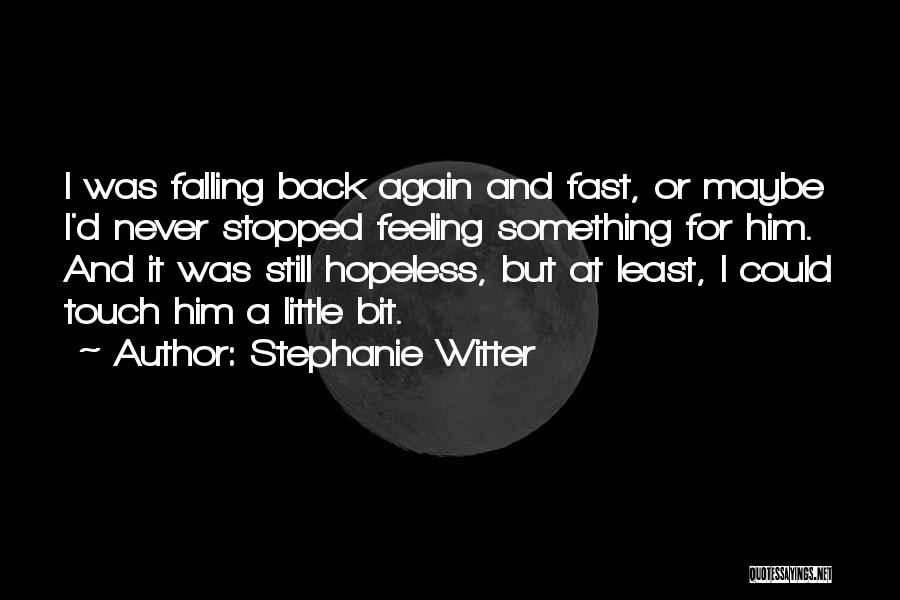 Stephanie Witter Quotes: I Was Falling Back Again And Fast, Or Maybe I'd Never Stopped Feeling Something For Him. And It Was Still