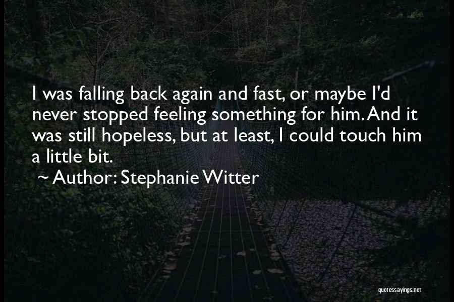 Stephanie Witter Quotes: I Was Falling Back Again And Fast, Or Maybe I'd Never Stopped Feeling Something For Him. And It Was Still