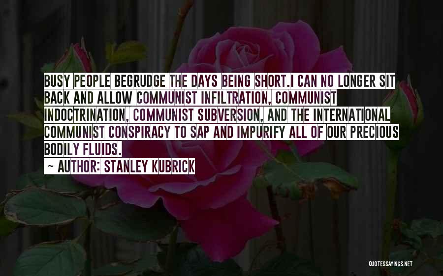 Stanley Kubrick Quotes: Busy People Begrudge The Days Being Short.i Can No Longer Sit Back And Allow Communist Infiltration, Communist Indoctrination, Communist Subversion,