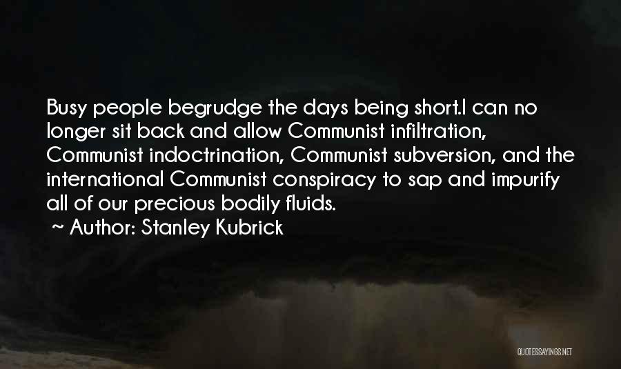 Stanley Kubrick Quotes: Busy People Begrudge The Days Being Short.i Can No Longer Sit Back And Allow Communist Infiltration, Communist Indoctrination, Communist Subversion,