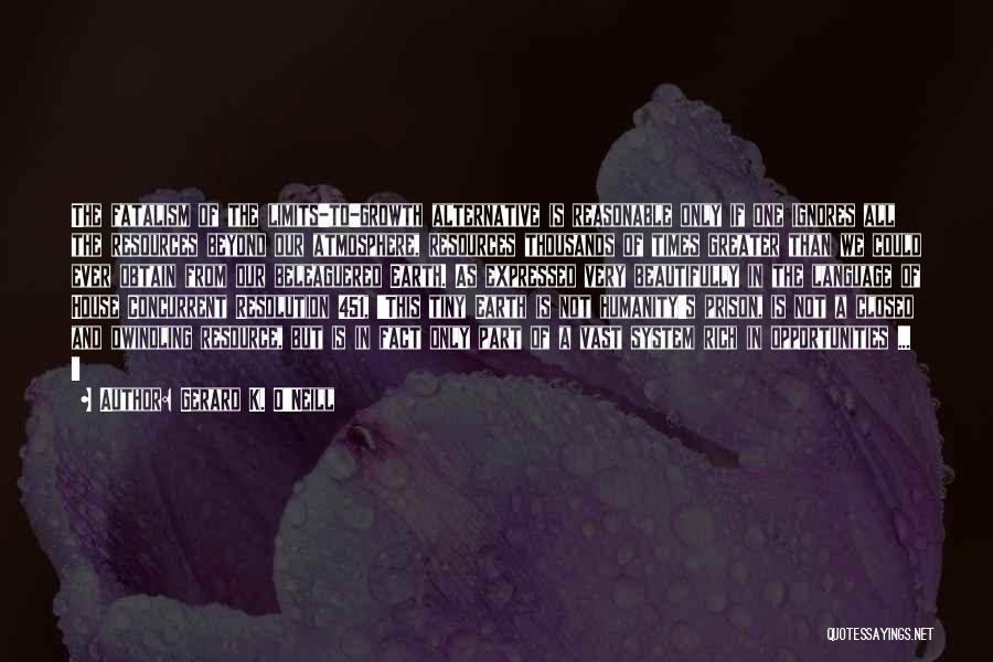 Gerard K. O'Neill Quotes: The Fatalism Of The Limits-to-growth Alternative Is Reasonable Only If One Ignores All The Resources Beyond Our Atmosphere, Resources Thousands