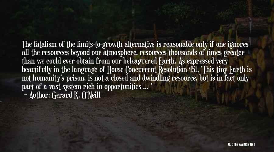 Gerard K. O'Neill Quotes: The Fatalism Of The Limits-to-growth Alternative Is Reasonable Only If One Ignores All The Resources Beyond Our Atmosphere, Resources Thousands