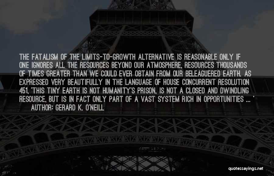 Gerard K. O'Neill Quotes: The Fatalism Of The Limits-to-growth Alternative Is Reasonable Only If One Ignores All The Resources Beyond Our Atmosphere, Resources Thousands