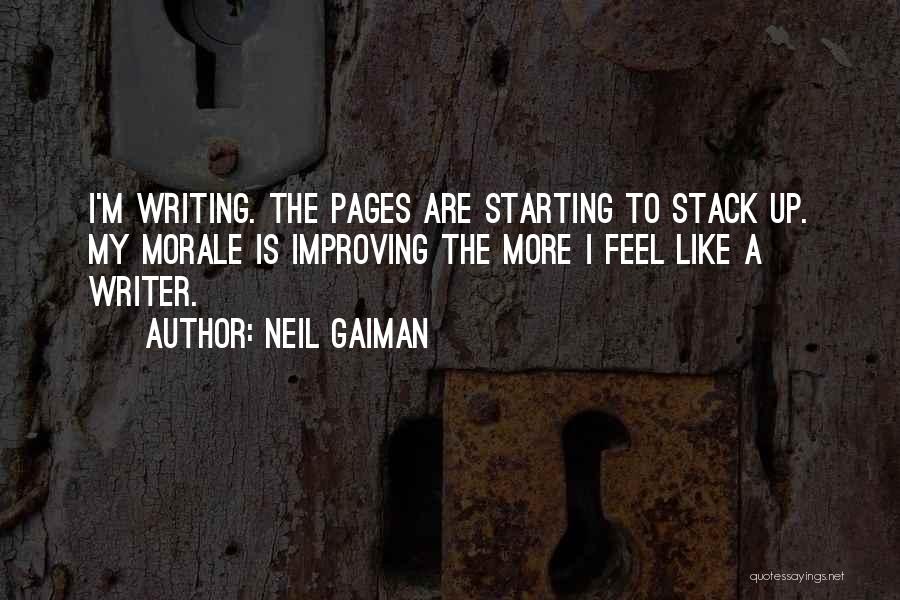 Neil Gaiman Quotes: I'm Writing. The Pages Are Starting To Stack Up. My Morale Is Improving The More I Feel Like A Writer.