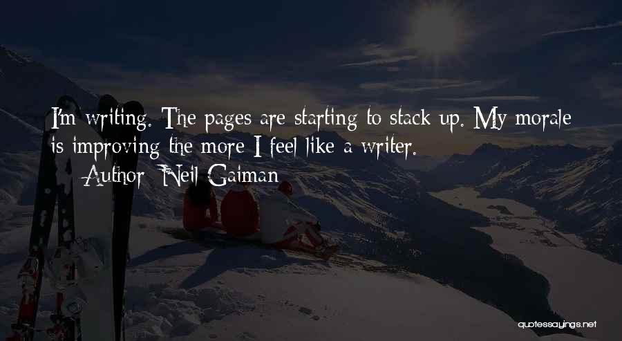 Neil Gaiman Quotes: I'm Writing. The Pages Are Starting To Stack Up. My Morale Is Improving The More I Feel Like A Writer.