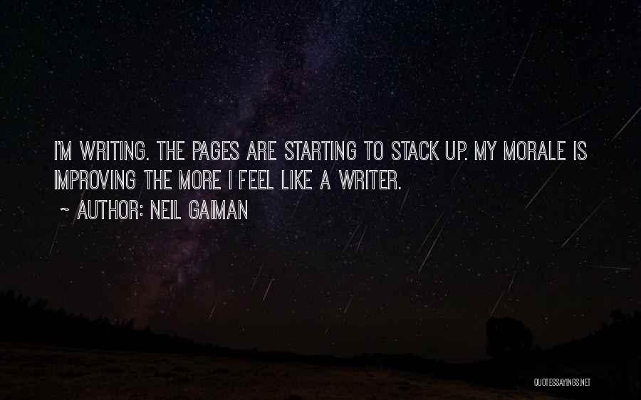 Neil Gaiman Quotes: I'm Writing. The Pages Are Starting To Stack Up. My Morale Is Improving The More I Feel Like A Writer.