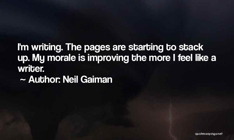 Neil Gaiman Quotes: I'm Writing. The Pages Are Starting To Stack Up. My Morale Is Improving The More I Feel Like A Writer.