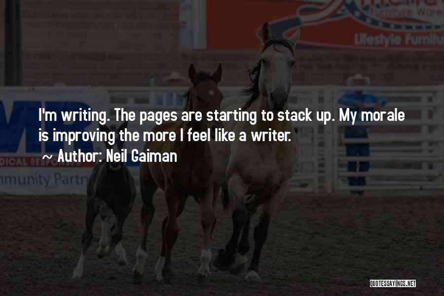Neil Gaiman Quotes: I'm Writing. The Pages Are Starting To Stack Up. My Morale Is Improving The More I Feel Like A Writer.
