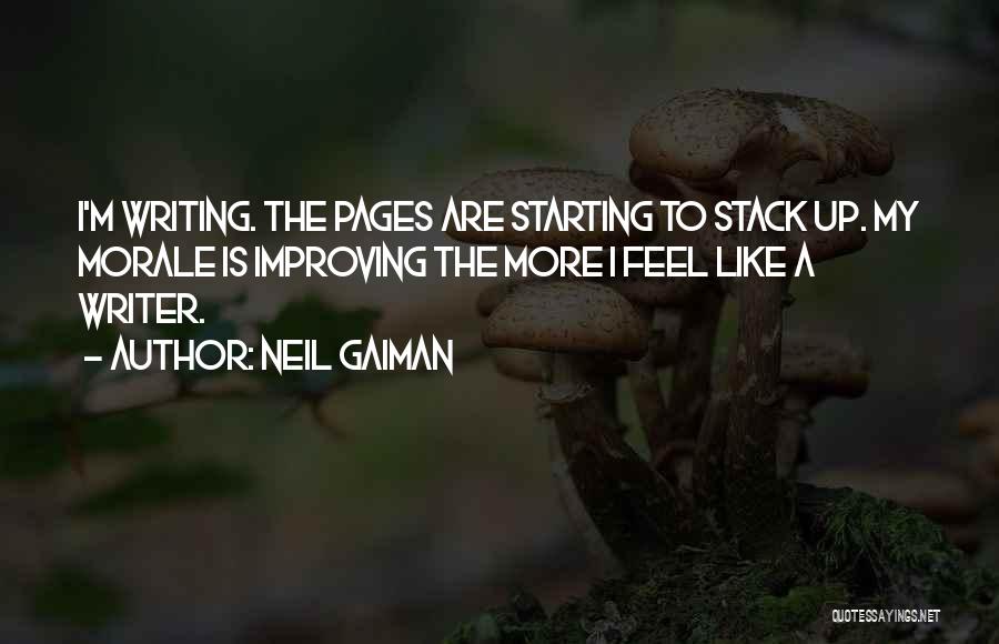 Neil Gaiman Quotes: I'm Writing. The Pages Are Starting To Stack Up. My Morale Is Improving The More I Feel Like A Writer.