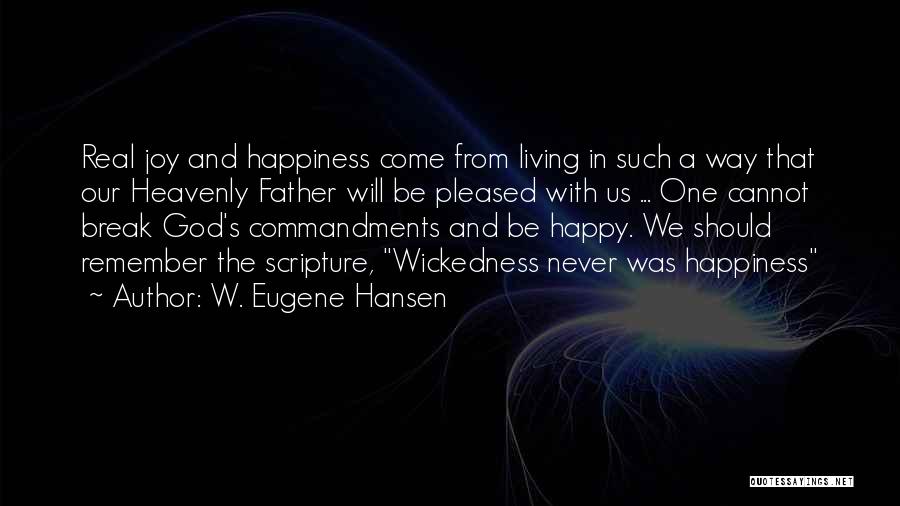 W. Eugene Hansen Quotes: Real Joy And Happiness Come From Living In Such A Way That Our Heavenly Father Will Be Pleased With Us