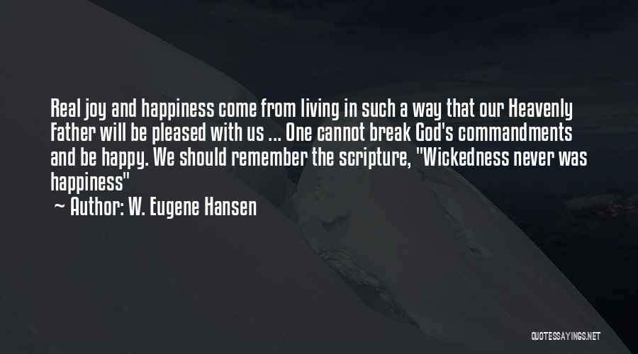 W. Eugene Hansen Quotes: Real Joy And Happiness Come From Living In Such A Way That Our Heavenly Father Will Be Pleased With Us