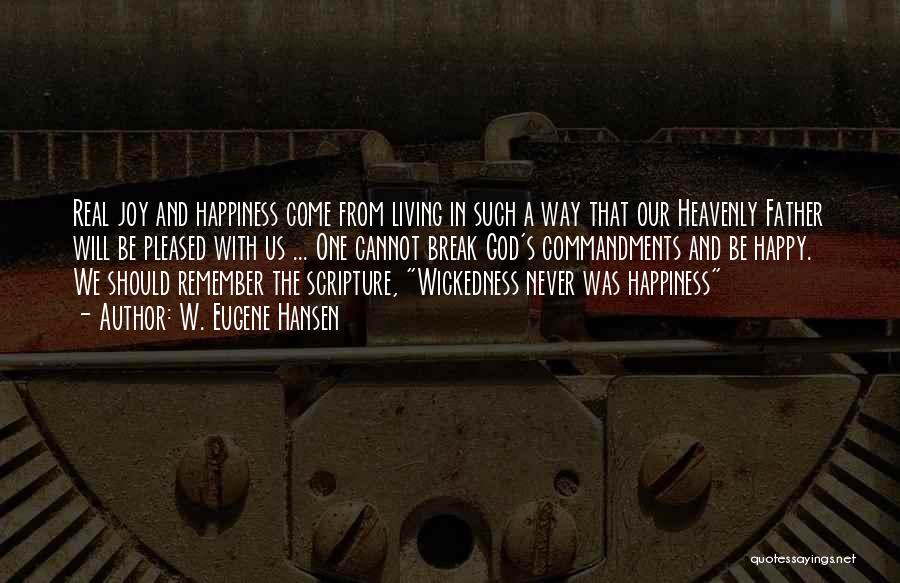 W. Eugene Hansen Quotes: Real Joy And Happiness Come From Living In Such A Way That Our Heavenly Father Will Be Pleased With Us