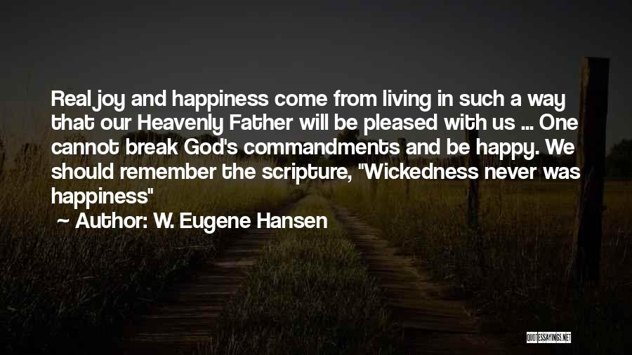 W. Eugene Hansen Quotes: Real Joy And Happiness Come From Living In Such A Way That Our Heavenly Father Will Be Pleased With Us
