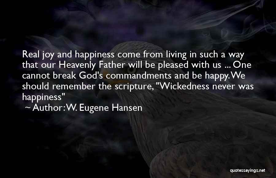 W. Eugene Hansen Quotes: Real Joy And Happiness Come From Living In Such A Way That Our Heavenly Father Will Be Pleased With Us