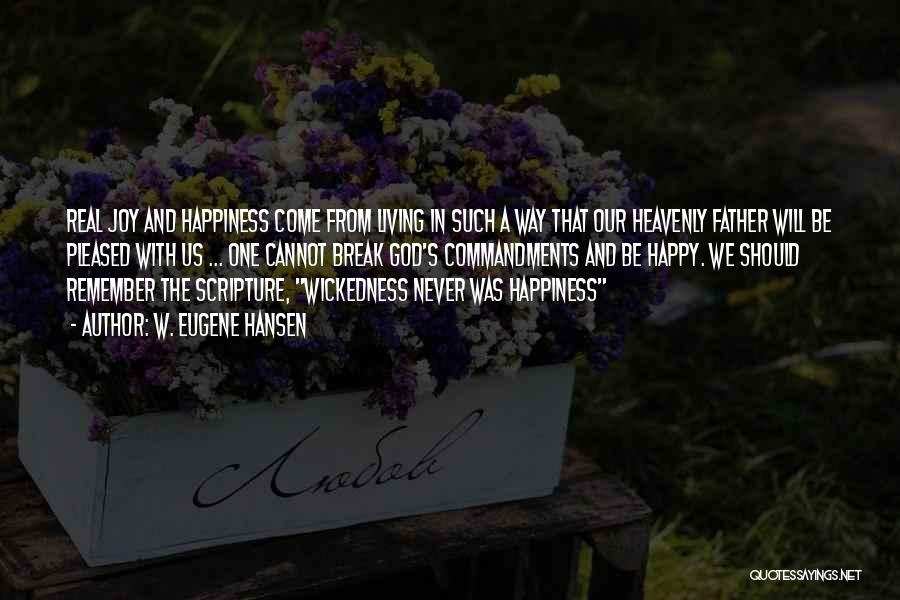 W. Eugene Hansen Quotes: Real Joy And Happiness Come From Living In Such A Way That Our Heavenly Father Will Be Pleased With Us