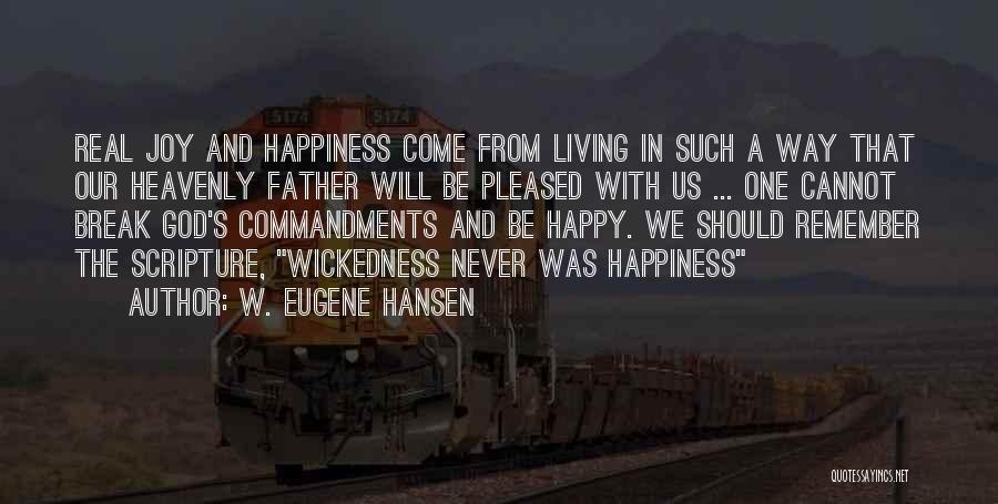 W. Eugene Hansen Quotes: Real Joy And Happiness Come From Living In Such A Way That Our Heavenly Father Will Be Pleased With Us