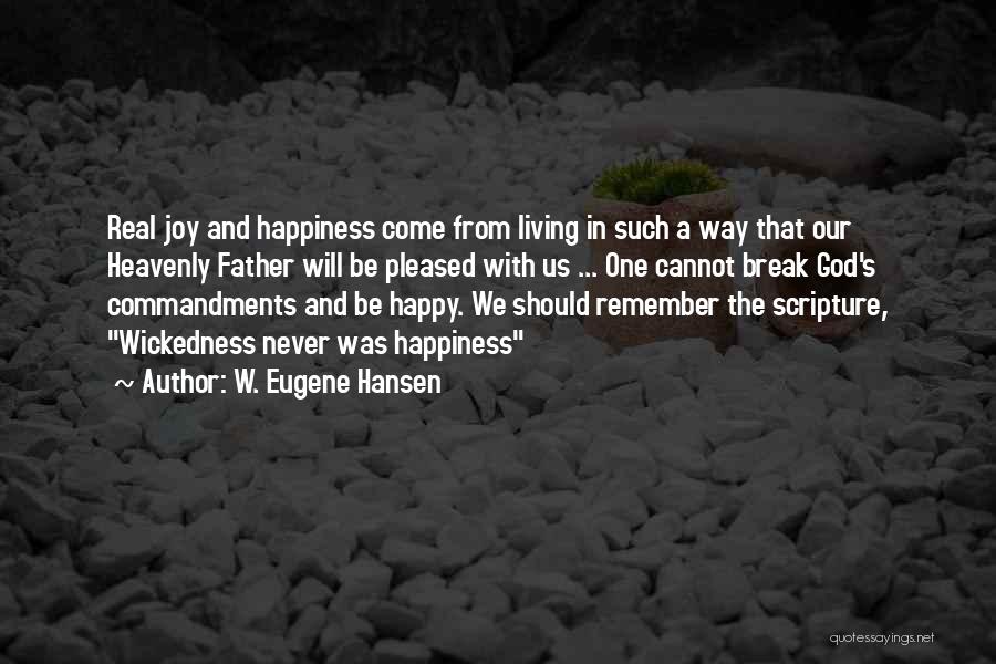 W. Eugene Hansen Quotes: Real Joy And Happiness Come From Living In Such A Way That Our Heavenly Father Will Be Pleased With Us