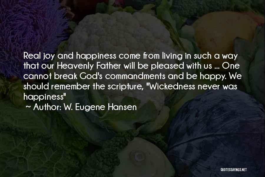 W. Eugene Hansen Quotes: Real Joy And Happiness Come From Living In Such A Way That Our Heavenly Father Will Be Pleased With Us