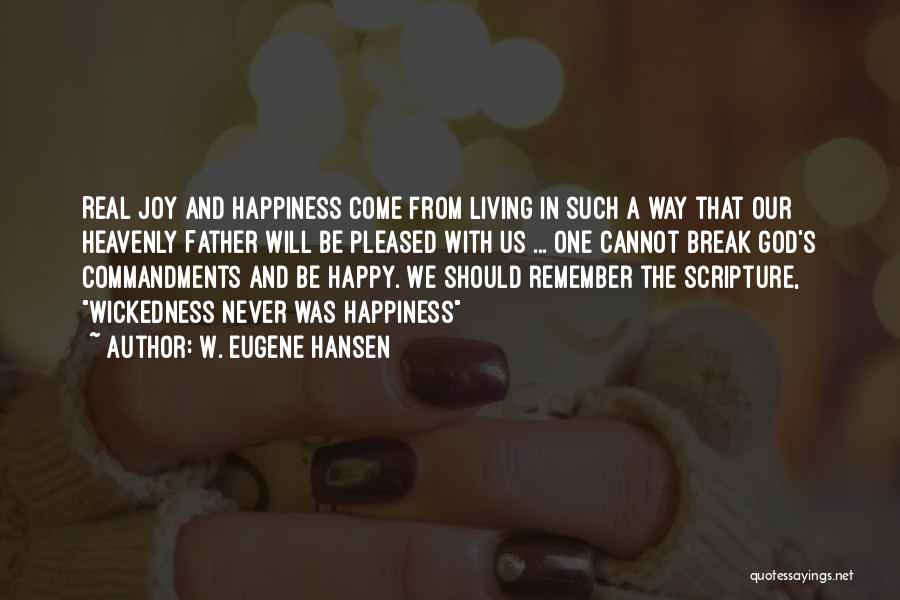 W. Eugene Hansen Quotes: Real Joy And Happiness Come From Living In Such A Way That Our Heavenly Father Will Be Pleased With Us