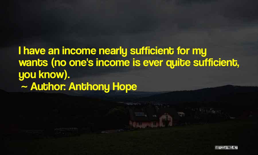 Anthony Hope Quotes: I Have An Income Nearly Sufficient For My Wants (no One's Income Is Ever Quite Sufficient, You Know).