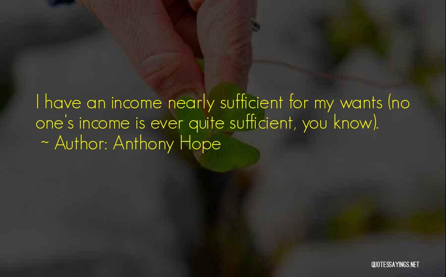 Anthony Hope Quotes: I Have An Income Nearly Sufficient For My Wants (no One's Income Is Ever Quite Sufficient, You Know).