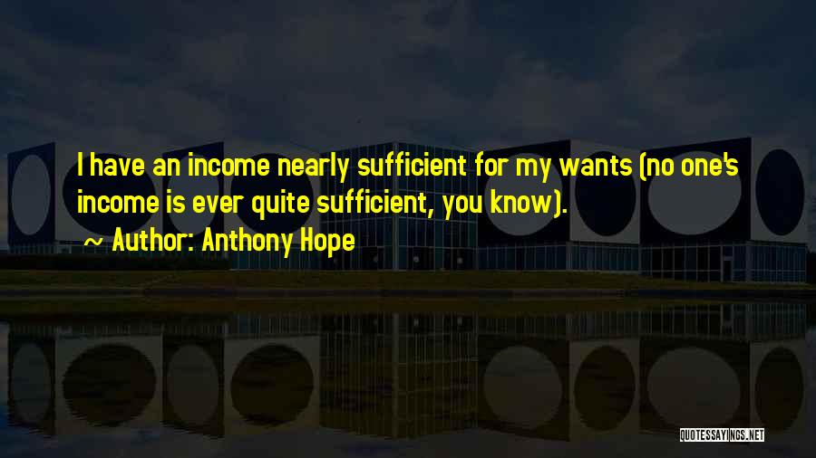 Anthony Hope Quotes: I Have An Income Nearly Sufficient For My Wants (no One's Income Is Ever Quite Sufficient, You Know).
