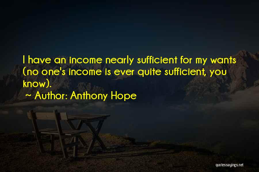 Anthony Hope Quotes: I Have An Income Nearly Sufficient For My Wants (no One's Income Is Ever Quite Sufficient, You Know).
