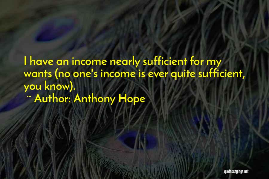 Anthony Hope Quotes: I Have An Income Nearly Sufficient For My Wants (no One's Income Is Ever Quite Sufficient, You Know).