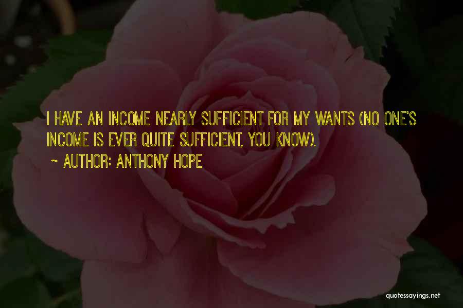 Anthony Hope Quotes: I Have An Income Nearly Sufficient For My Wants (no One's Income Is Ever Quite Sufficient, You Know).