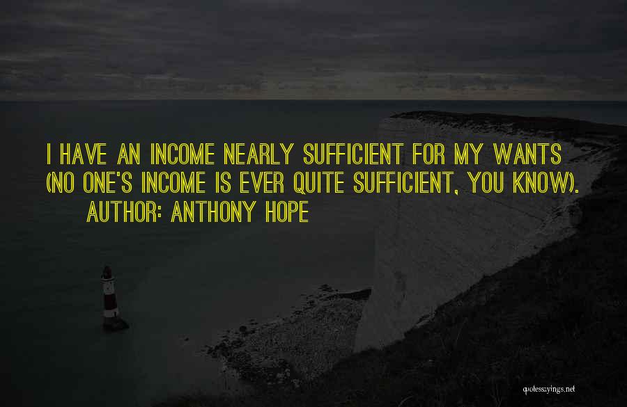 Anthony Hope Quotes: I Have An Income Nearly Sufficient For My Wants (no One's Income Is Ever Quite Sufficient, You Know).
