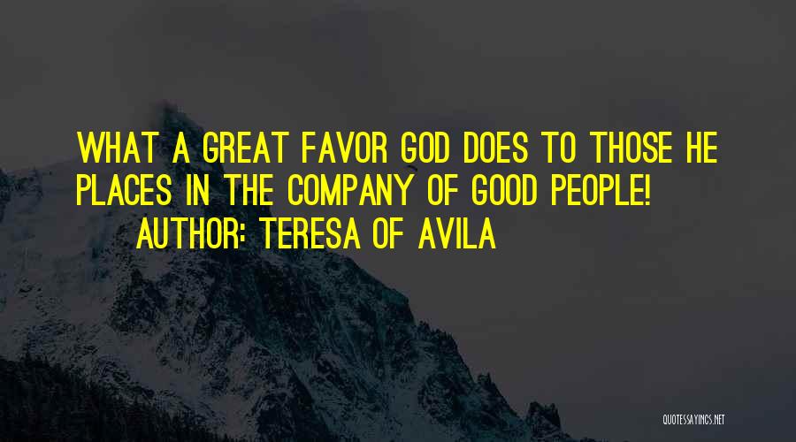 Teresa Of Avila Quotes: What A Great Favor God Does To Those He Places In The Company Of Good People!